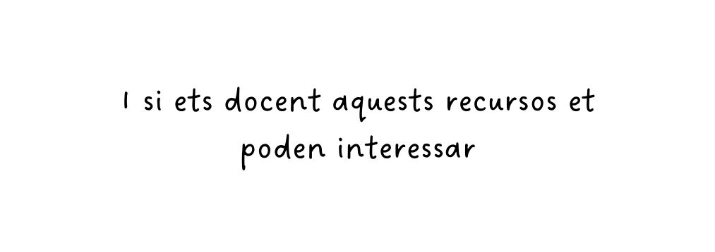 I si ets docent aquests recursos et poden interessar